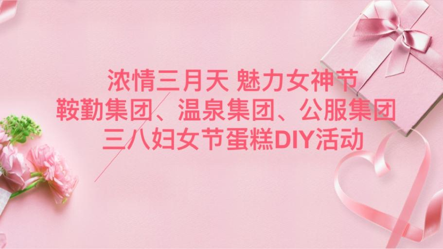 濃情三月天 魅力女神節(jié)—鞍勤集團(tuán)、溫泉集團(tuán)、公服集團(tuán)舉辦“三八”婦女節(jié)蛋糕DIY活動